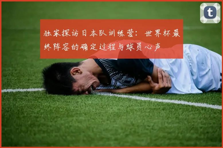 独家探访日本队训练营：世界杯最终阵容的确定过程与球员心声