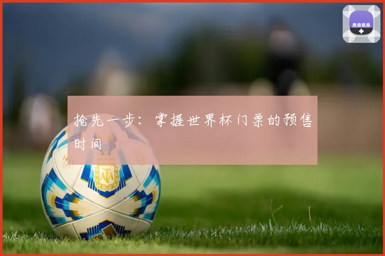 抢先一步:掌握世界杯门票的预售时间