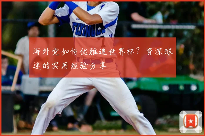 海外党如何优雅追世界杯？资深球迷的实用经验分享