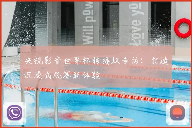 央视影音世界杯转播权专访：打造沉浸式观赛新体验
