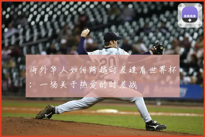 海外华人如何跨越时差追看世界杯：一场关于热爱的时差战