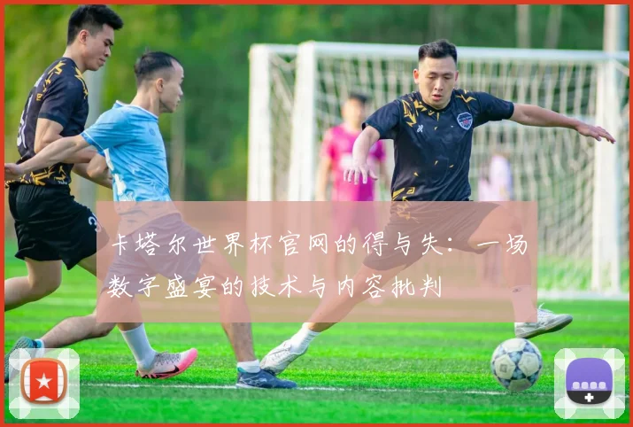 卡塔尔世界杯官网的得与失：一场数字盛宴的技术与内容批判