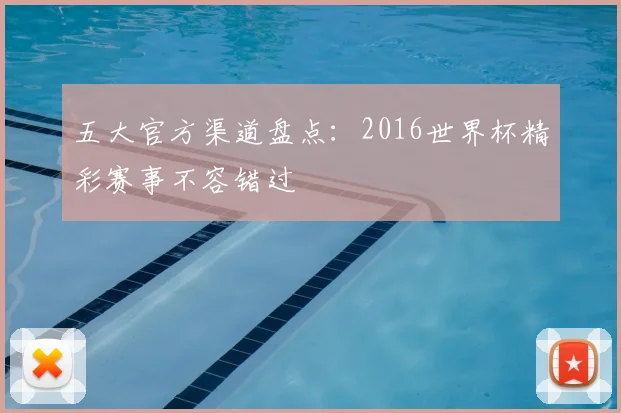 五大官方渠道盘点：2016世界杯精彩赛事不容错过