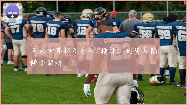 五大世界杯足彩APP横评：优势与陷阱全解析