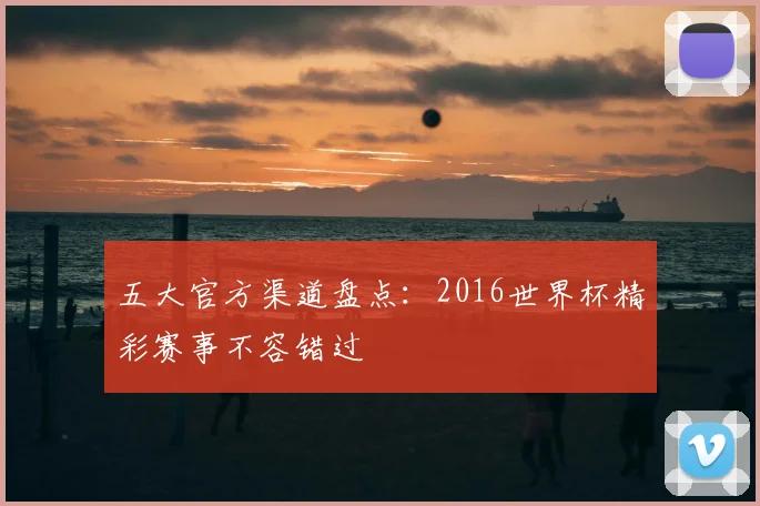五大官方渠道盘点：2016世界杯精彩赛事不容错过