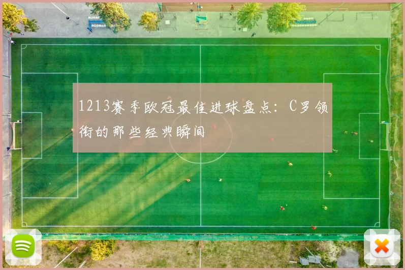 1213赛季欧冠最佳进球盘点：C罗领衔的那些经典瞬间