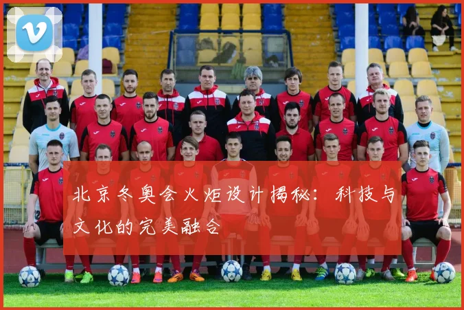 北京冬奥会火炬设计揭秘：科技与文化的完美融合