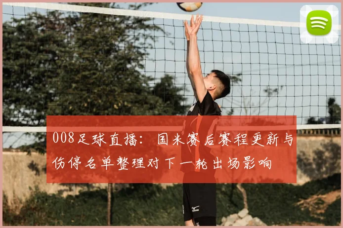 008足球直播：国米赛后赛程更新与伤停名单整理对下一轮出场影响
