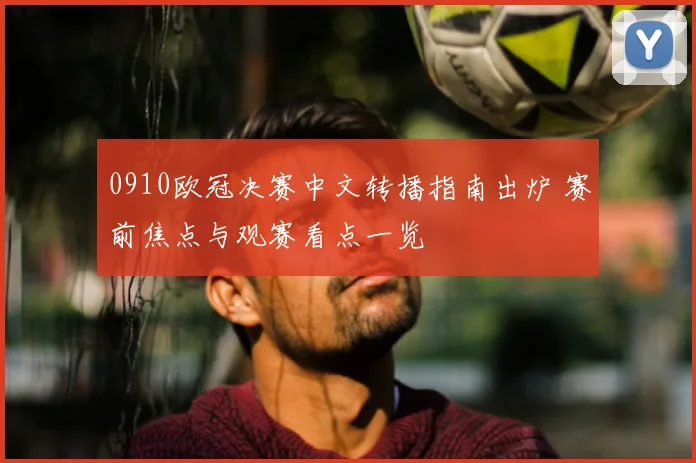 0910欧冠决赛中文转播指南出炉 赛前焦点与观赛看点一览