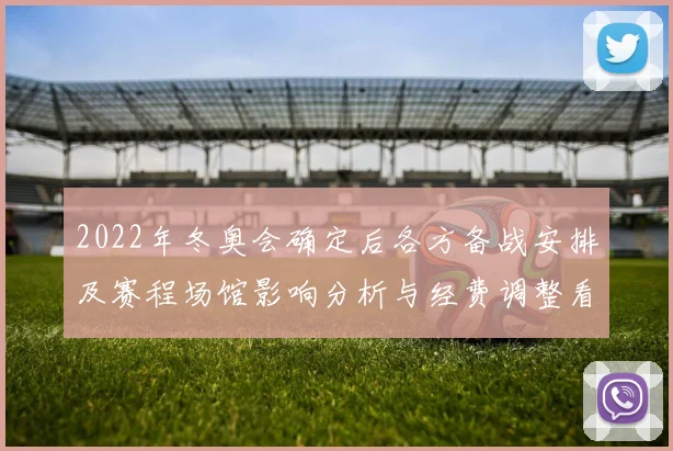2022年冬奥会确定后各方备战安排及赛程场馆影响分析与经费调整看点