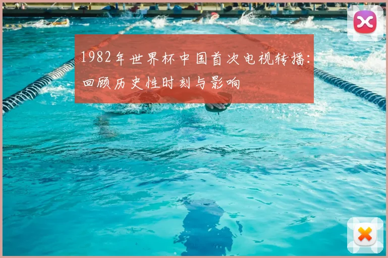 1982年世界杯中国首次电视转播：回顾历史性时刻与影响