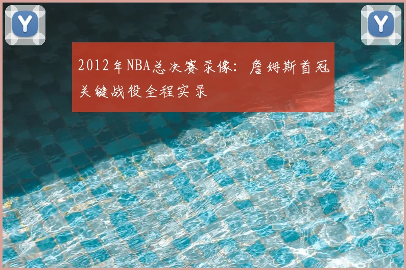 2012年NBA总决赛录像：詹姆斯首冠关键战役全程实录