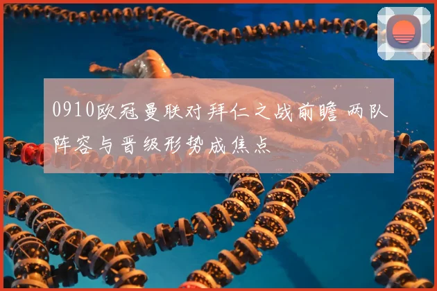 0910欧冠曼联对拜仁之战前瞻 两队阵容与晋级形势成焦点