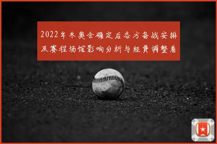 2022年冬奥会确定后各方备战安排及赛程场馆影响分析与经费调整看点