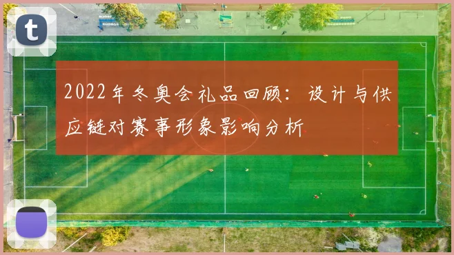2022年冬奥会礼品回顾：设计与供应链对赛事形象影响分析