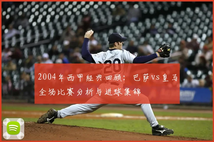 2004年西甲经典回顾：巴萨vs皇马全场比赛分析与进球集锦