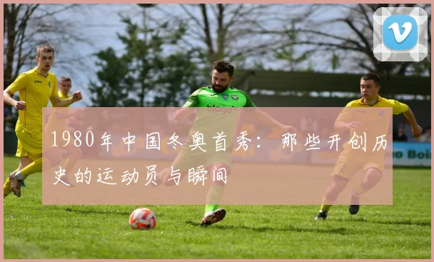 1980年中国冬奥首秀：那些开创历史的运动员与瞬间